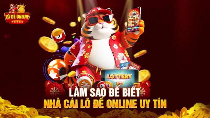 Làm sao để nhận biết nhà cái lô đề online uy tín?