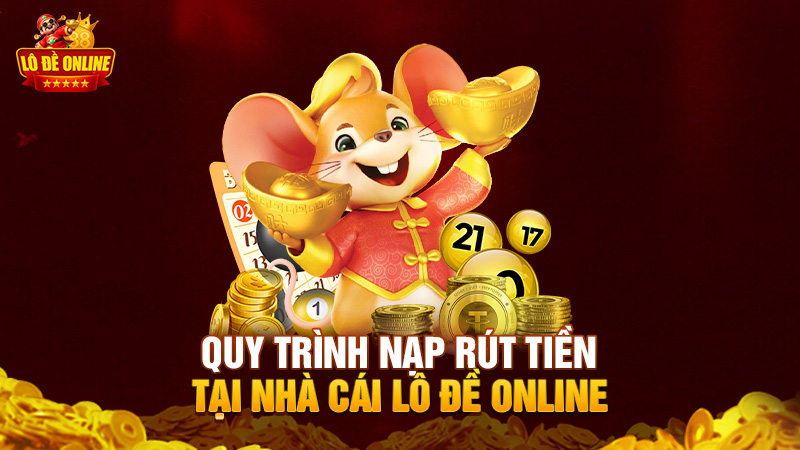 Quy trình nạp – rút tiền tại nhà cái lô đề online diễn ra như thế nào?